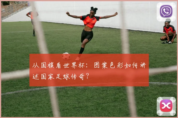 从国旗看世界杯：图案色彩如何讲述国家足球传奇？