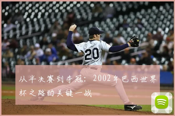 从半决赛到夺冠:2002年巴西世界杯之路的关键一战