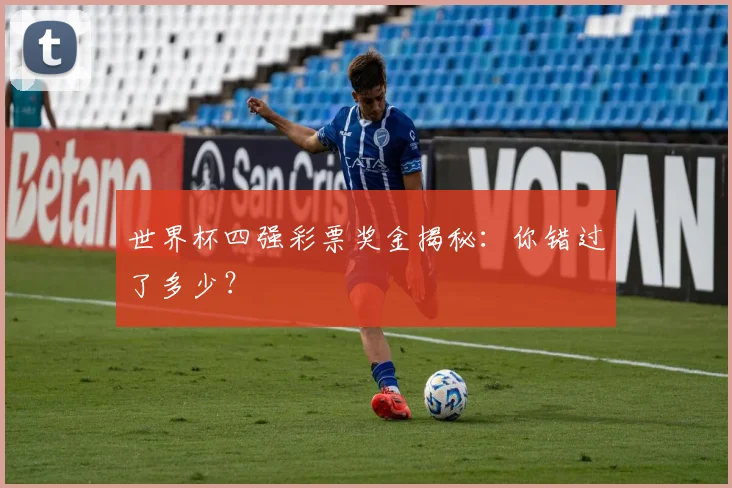 世界杯四强彩票奖金揭秘：你错过了多少？