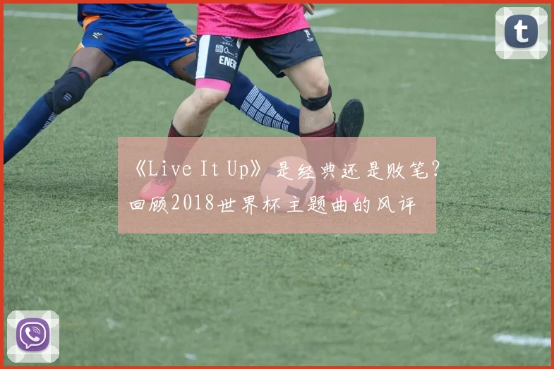 《Live It Up》是经典还是败笔？回顾2018世界杯主题曲的风评