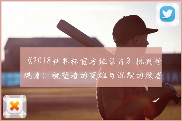 《2018世界杯官方纪录片》批判性观看：被塑造的英雄与沉默的败者