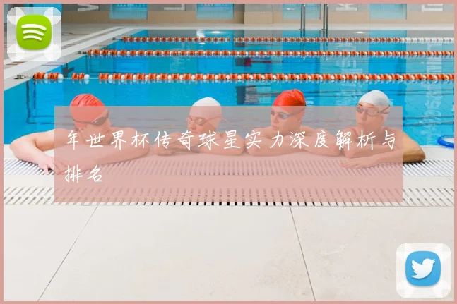 年世界杯传奇球星实力深度解析与排名