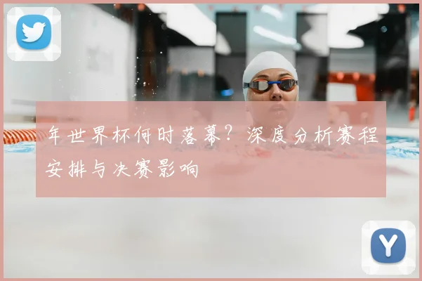 年世界杯何时落幕?深度分析赛程安排与决赛影响