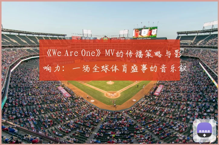《We Are One》MV的传播策略与影响力：一场全球体育盛事的音乐叙事