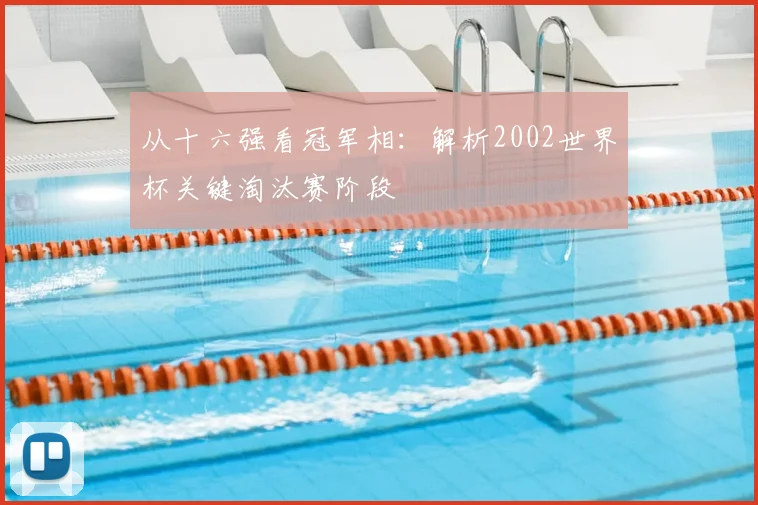 从十六强看冠军相:解析2002世界杯关键淘汰赛阶段