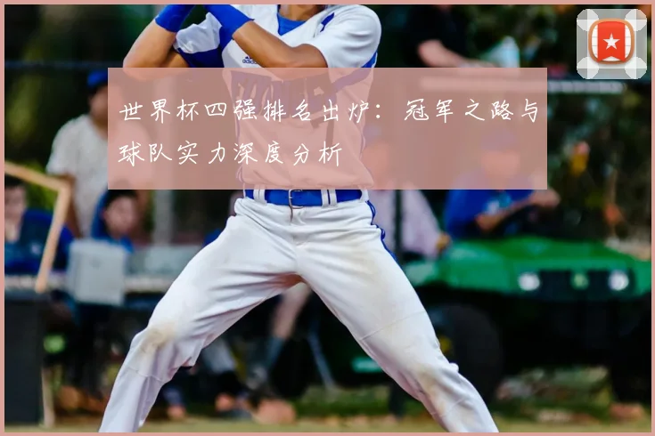 世界杯四强排名出炉:冠军之路与球队实力深度分析