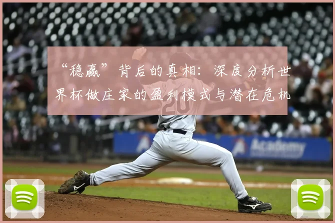 “稳赢”背后的真相:深度分析世界杯做庄家的盈利模式与潜在危机